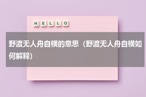 野渡无人舟自横的意思（野渡无人舟自横如何解释）