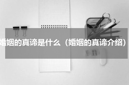 婚姻的真谛是什么（婚姻的真谛介绍）