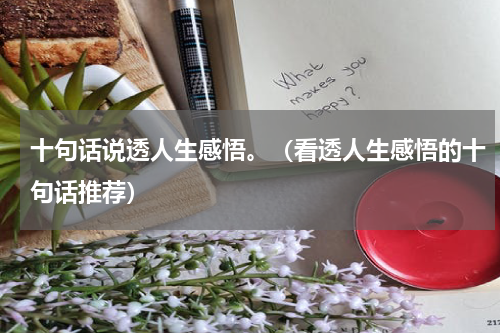 十句话说透人生感悟。（看透人生感悟的十句话推荐）