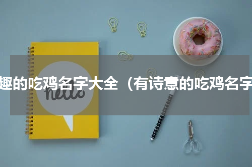有趣的吃鸡名字大全（有诗意的吃鸡名字）