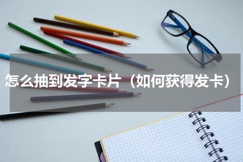 怎么抽到发字卡片（如何获得发卡）