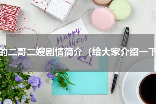 我的二哥二嫂剧情简介（给大家介绍一下）
