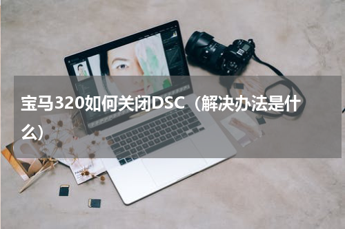 宝马320如何关闭DSC（解决办法是什么）