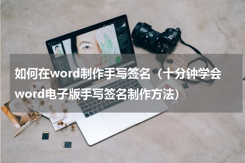 如何在word制作手写签名（十分钟学会word电子版手写签名制作方法）