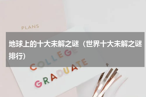 地球上的十大未解之谜（世界十大未解之谜排行）