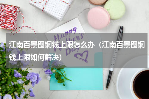 江南百景图铜钱上限怎么办（江南百景图铜钱上限如何解决）