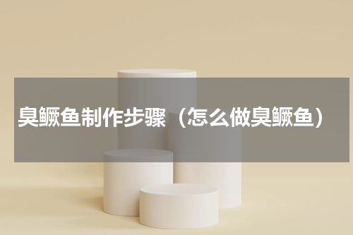 臭鳜鱼制作步骤（怎么做臭鳜鱼）
