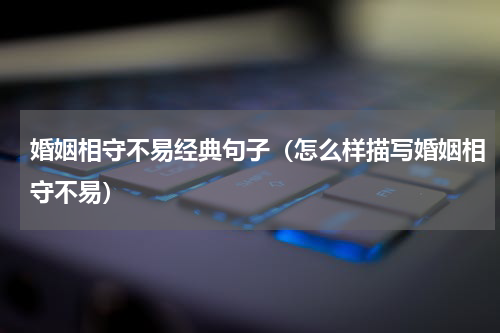 婚姻相守不易经典句子（怎么样描写婚姻相守不易）
