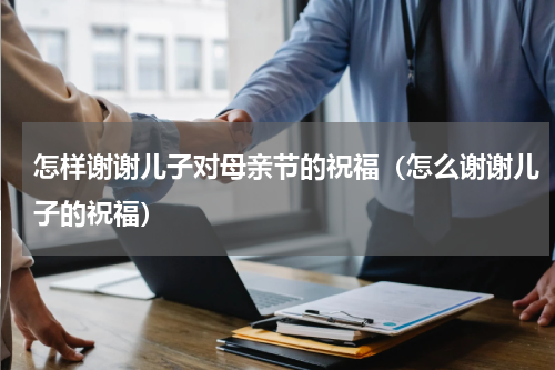 怎样谢谢儿子对母亲节的祝福（怎么谢谢儿子的祝福）