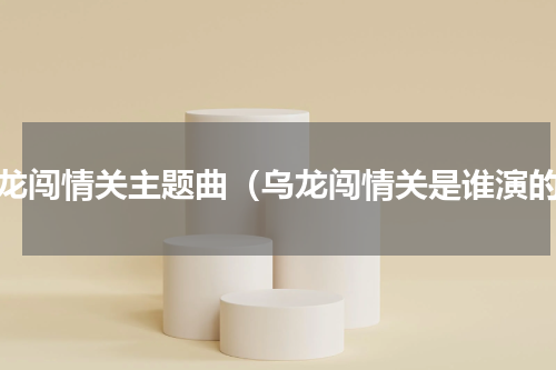 乌龙闯情关主题曲（乌龙闯情关是谁演的）