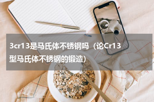 3cr13是马氏体不锈钢吗（论Cr13型马氏体不锈钢的锻造）
