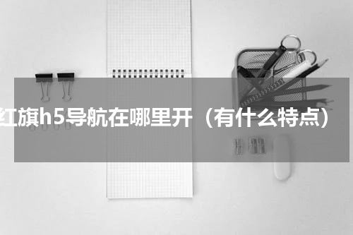红旗h5导航在哪里开（有什么特点）