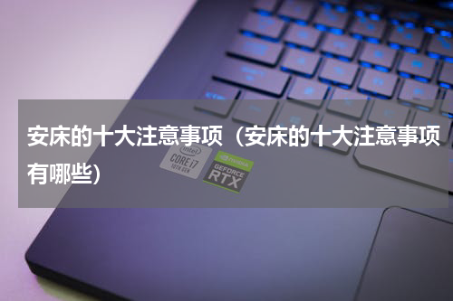 安床的十大注意事项（安床的十大注意事项有哪些）