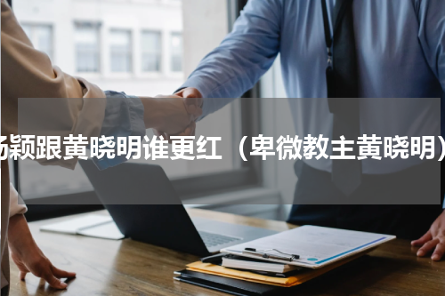 杨颖跟黄晓明谁更红（卑微教主黄晓明）