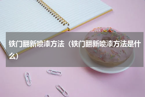 铁门翻新喷漆方法（铁门翻新喷漆方法是什么）