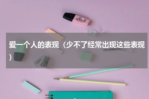 爱一个人的表现（少不了经常出现这些表现）