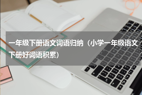 一年级下册语文词语归纳（小学一年级语文下册好词语积累）