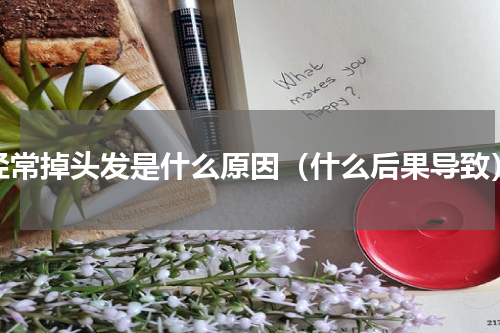 经常掉头发是什么原因（什么后果导致）