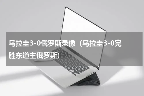 乌拉圭3-0俄罗斯录像（乌拉圭3-0完胜东道主俄罗斯）