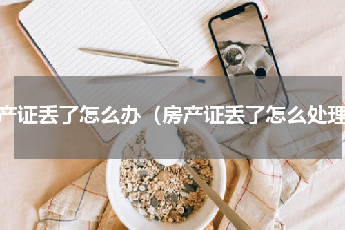 房产证丢了怎么办（房产证丢了怎么处理）