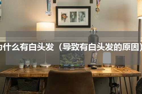 为什么有白头发（导致有白头发的原因）