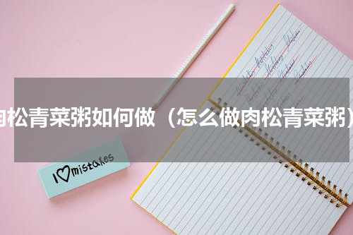 肉松青菜粥如何做（怎么做肉松青菜粥）