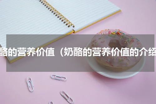 奶酪的营养价值（奶酪的营养价值的介绍）