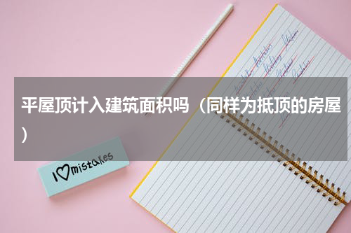 平屋顶计入建筑面积吗（同样为抵顶的房屋）