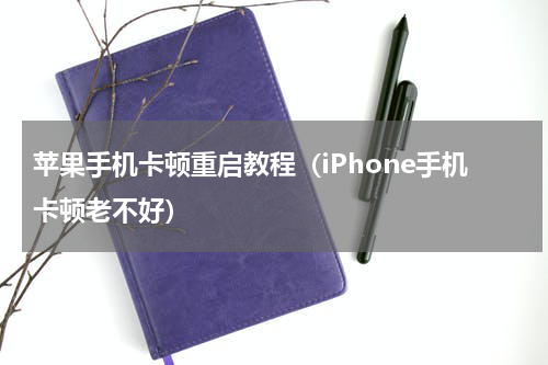 苹果手机卡顿重启教程（iPhone手机卡顿老不好）