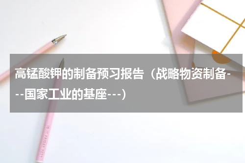 高锰酸钾的制备预习报告（战略物资制备---国家工业的基座---）