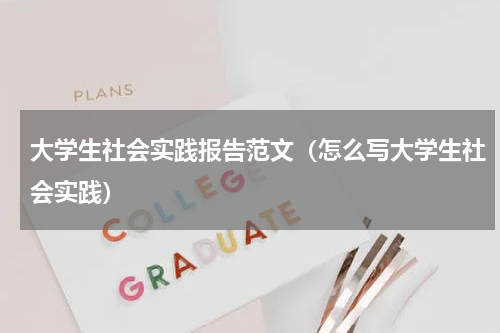 大学生社会实践报告范文（怎么写大学生社会实践）