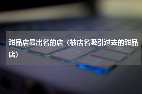 甜品店最出名的店（被店名吸引过去的甜品店）