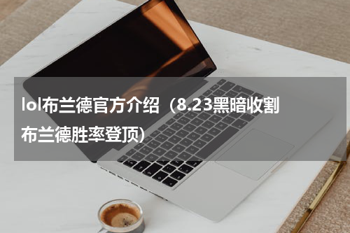 lol布兰德官方介绍（8.23黑暗收割布兰德胜率登顶）