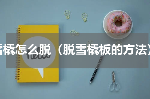 雪橇怎么脱（脱雪橇板的方法）