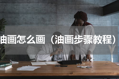 油画怎么画（油画步骤教程）