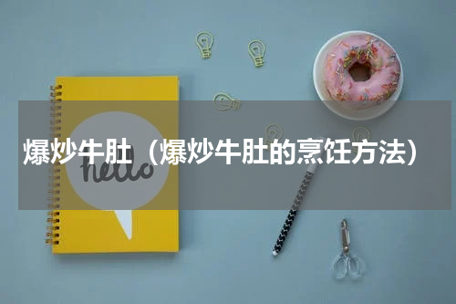 爆炒牛肚（爆炒牛肚的烹饪方法）