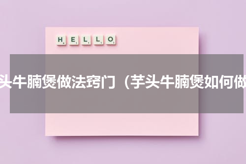 芋头牛腩煲做法窍门（芋头牛腩煲如何做）