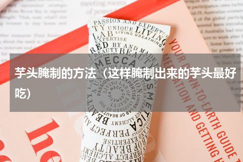 芋头腌制的方法（这样腌制出来的芋头最好吃）