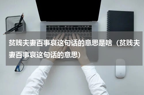 贫贱夫妻百事哀这句话的意思是啥（贫贱夫妻百事哀这句话的意思）