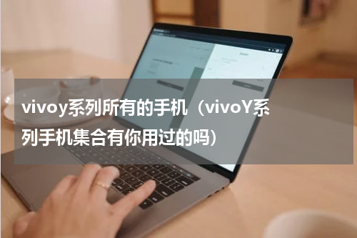vivoy系列所有的手机（vivoY系列手机集合有你用过的吗）