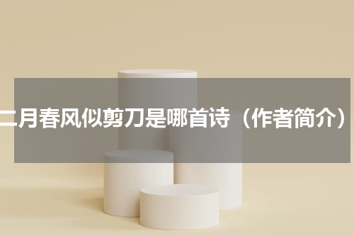 二月春风似剪刀是哪首诗（作者简介）