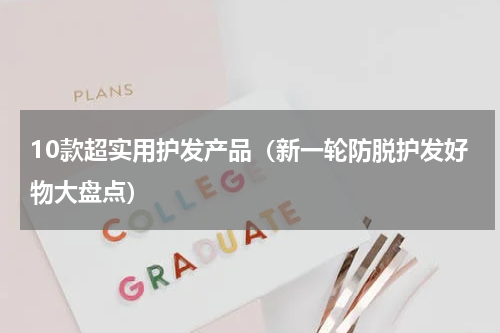 10款超实用护发产品（新一轮防脱护发好物大盘点）