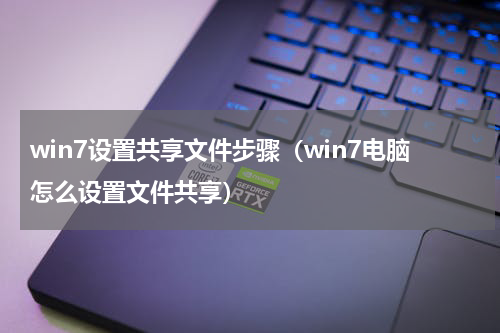win7设置共享文件步骤（win7电脑怎么设置文件共享）