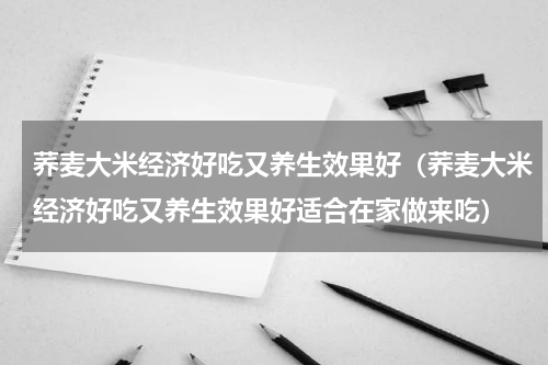 荞麦大米经济好吃又养生效果好（荞麦大米经济好吃又养生效果好适合在家做来吃）