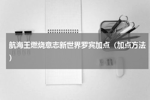 航海王燃烧意志新世界罗宾加点（加点方法）