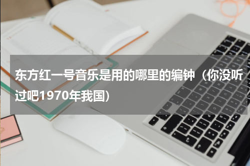 东方红一号音乐是用的哪里的编钟（你没听过吧1970年我国）