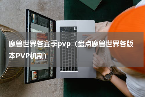 魔兽世界各赛季pvp（盘点魔兽世界各版本PVP机制）
