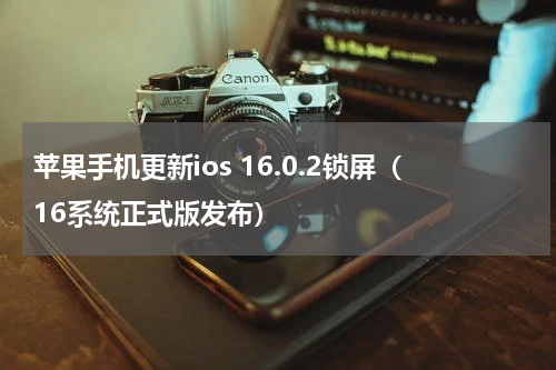 苹果手机更新ios 16.0.2锁屏（16系统正式版发布）