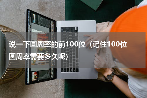说一下圆周率的前100位（记住100位圆周率需要多久呢）