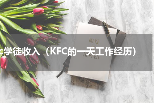 kfc学徒收入（KFC的一天工作经历）